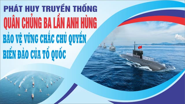 PHÁT HUY TRUYỀN THỐNG QUÂN CHỦNG BA LẦN ANH HÙNG, BẢO VỆ VỮNG CHẮC CHỦ QUYỀN BIỂN ĐẢO CỦA TỔ QUỐC