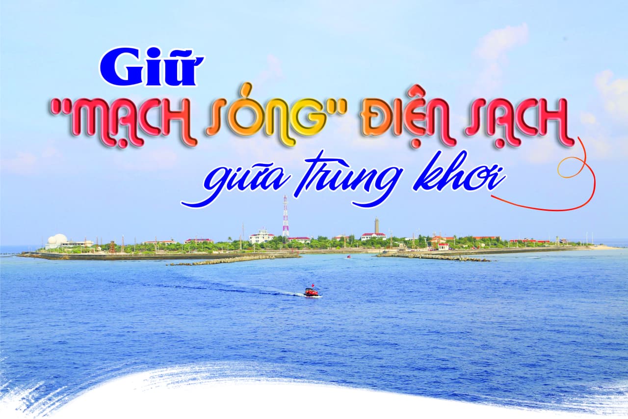 GIỮ "MẠCH SỐNG" ĐIỆN SẠCH GIỮA TRÙNG KHƠI - Bài 1: Năng lượng sạch nơi đảo tiền tiêu