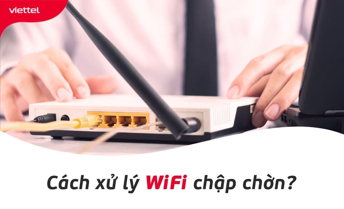 9 Tuyệt chiêu khắc phục mạng WIFI chập chờn lúc MẠNH lúc YẾU