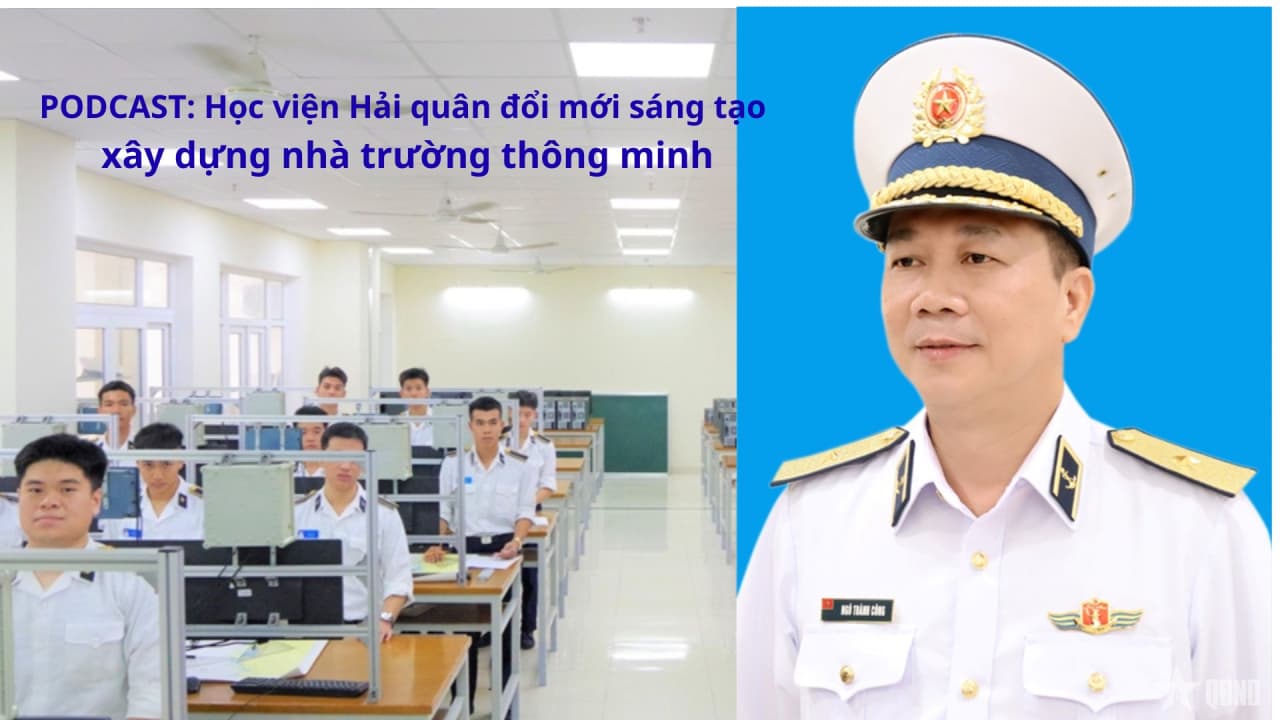 PODCAST: Học viện Hải quân đổi mới sáng tạo, xây dựng Nhà trường thông minh